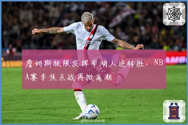 詹姆斯极限发挥率湖人逆转胜，NBA赛季焦点战再掀高潮