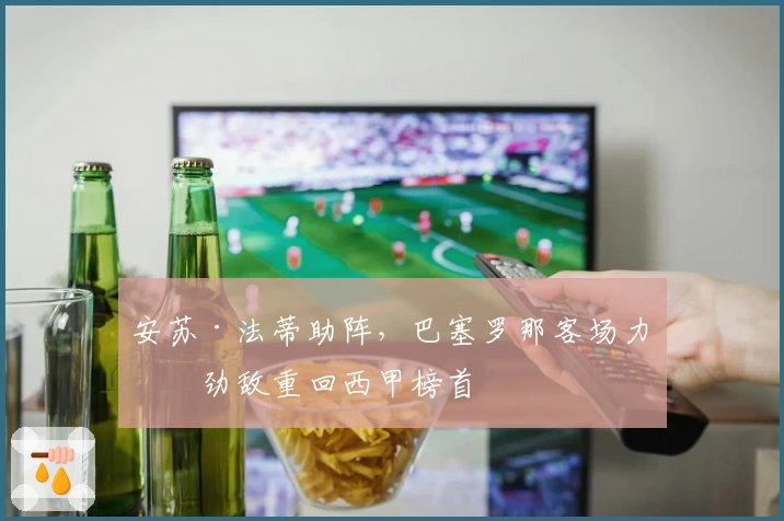 安苏·法蒂助阵，巴塞罗那客场力克劲敌重回西甲榜首