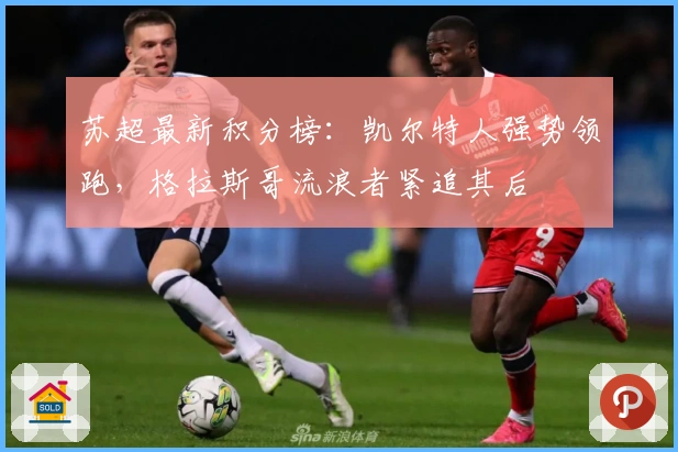 苏超最新积分榜：凯尔特人强势领跑，格拉斯哥流浪者紧追其后