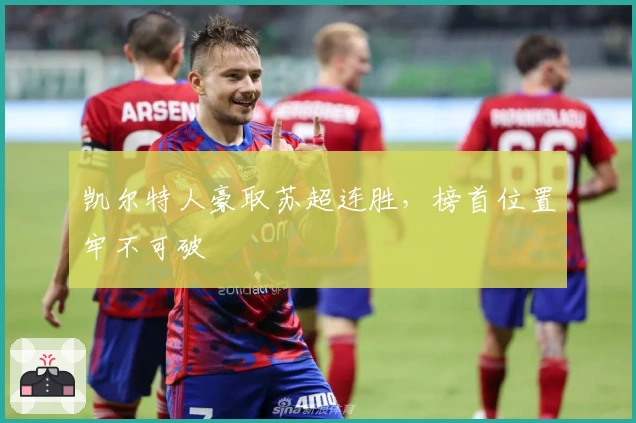 凯尔特人豪取苏超连胜，榜首位置牢不可破