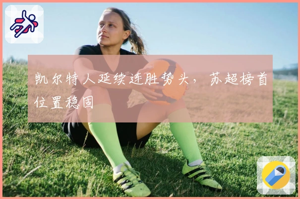 凯尔特人延续连胜势头，苏超榜首位置稳固