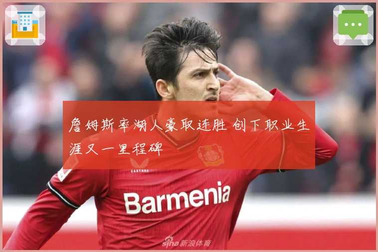 詹姆斯率湖人豪取连胜 创下职业生涯又一里程碑