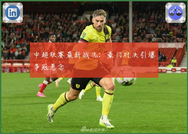 中超联赛最新战况：豪门对决引爆争冠悬念