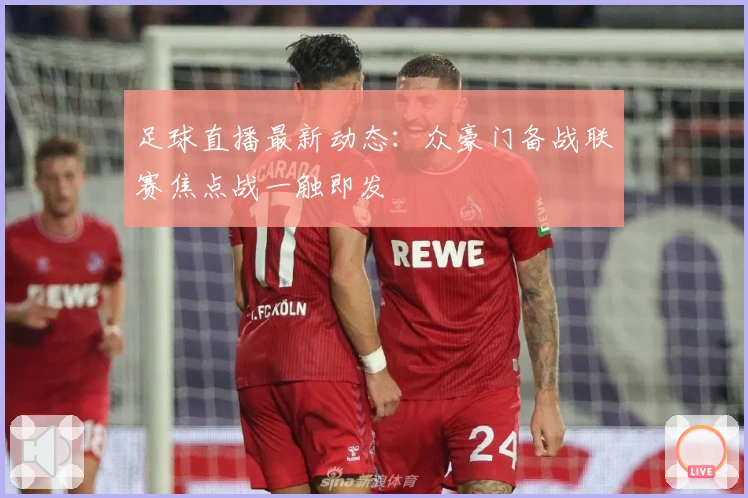 足球直播最新动态：众豪门备战联赛焦点战一触即发