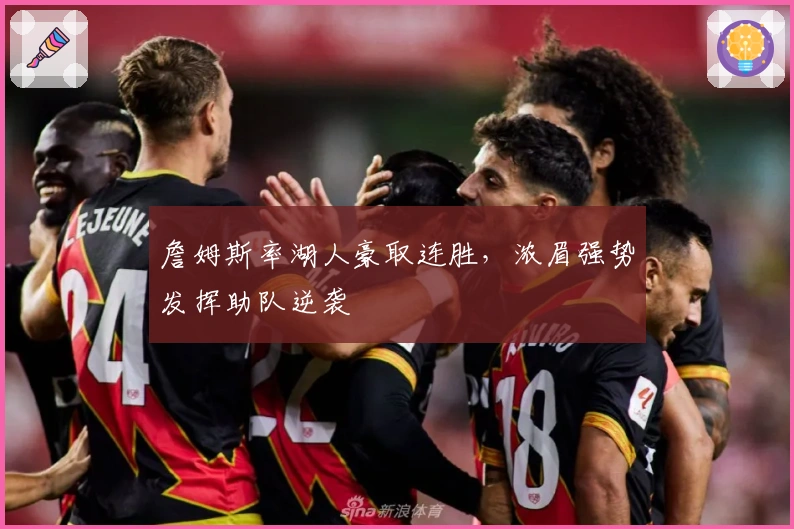 詹姆斯率湖人豪取连胜，浓眉强势发挥助队逆袭