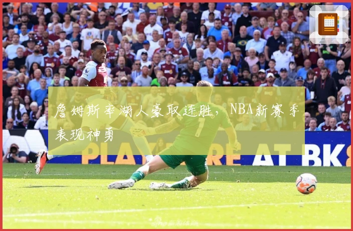 詹姆斯率湖人豪取连胜，NBA新赛季表现神勇