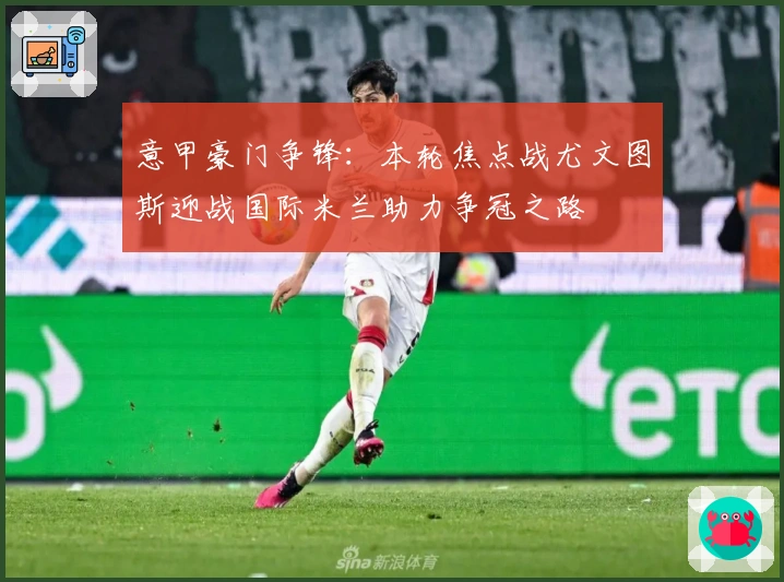 意甲豪门争锋：本轮焦点战尤文图斯迎战国际米兰助力争冠之路